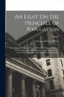 An Essay On the Principle of Population : Or, a View of Its Past and Present Effects On Human Happiness; With an Inquiry Into Our Prospects Respecting the Future Removal Or Mitigation of the Evils Whi - Book