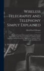 Wireless Telegraphy and Telephony Simply Explained : A Practical Treatise Embracing Complete and Detailed Explanations of the Theory and Practice of Modern Radio Apparatus and Its Present Day Applicat - Book