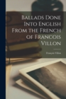 Ballads Done Into English From the French of Francois Villon - Book