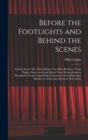 Before the Footlights and Behind the Scenes : A Book About "The Show Business" in All Its Branches: From Puppet Shows to Grand Opera: From Mountebanks to Menageries; From Learned Pigs to Lecturers; Fr - Book
