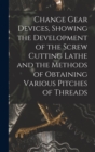 Change Gear Devices, Showing the Development of the Screw Cutting Lathe and the Methods of Obtaining Various Pitches of Threads - Book