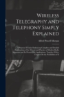 Wireless Telegraphy and Telephony Simply Explained : A Practical Treatise Embracing Complete and Detailed Explanations of the Theory and Practice of Modern Radio Apparatus and Its Present Day Applicat - Book