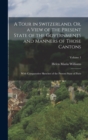 A Tour in Switzerland, Or, a View of the Present State of the Governments and Manners of Those Cantons : With Comparative Sketches of the Present State of Paris; Volume 1 - Book
