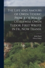The Life and Amours of Owen Tideric Prince of Wales, Otherwise Owen Tudor. First Wrote in Fr., Now Transl - Book
