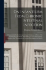 On Infantilism From Chronic Intestinal Infection : Characterized by the Overgrowth and Persistence of Flora of the Nursling Period. a Study of the Clinical Course, Bacteriology, Chemistry and Therapeu - Book