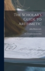The Scholar's Guide to Arithmetic : Or, a Complete Exercise-Book - Book