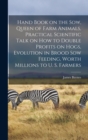Hand Book on the sow, Queen of Farm Animals, Practical Scientific Talk on how to Double Profits on Hogs, Evolution in Brood sow Feeding, Worth Millions to U. S. Farmers - Book