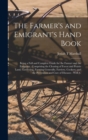 The Farmer's and Emigrant's Hand Book : Being a Full and Complete Guide for the Farmer and the Emigrant: Comprising the Clearing of Forest and Prairie Land, Gardening, Farming Generally, Farriery, Coo - Book