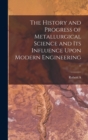 The History and Progress of Metallurgical Science and its Influence Upon Modern Engineering .. - Book