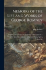Memoirs of the Life and Works of George Romney : Including Various Letters and Testimonies to His Genius &c.; Also, Some Particulars of the Life of Peter Romney, His Brother; a Young Artist of Great G - Book