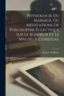 Physiologie Du Mariage, Ou Meditations De Philosophie Eclectique Sur Le Bonheur Et Le Malheur Conjugal - Book