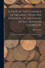 A View of the Coinage of Ireland, From the Invasion of the Danes to the Reign of George Iv.; ... Account of the Ring Money; ... Hiberno-Danish and Irish Coins - Book