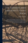 The Farmer's and Emigrant's Hand Book : Being a Full and Complete Guide for the Farmer and the Emigrant: Comprising the Clearing of Forest and Prairie Land, Gardening, Farming Generally, Farriery, Coo - Book