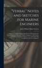 "Verbal" Notes and Sketches for Marine Engineers; a Manual of Marine Engineering Practice Intended for the use of Naval and Mercantile Marine Engineers of all Grades, and Students, Foremen Engineers, - Book
