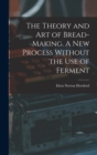 The Theory and art of Bread-making. A new Process Without the use of Ferment - Book