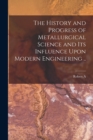 The History and Progress of Metallurgical Science and its Influence Upon Modern Engineering .. - Book