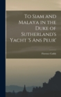 To Siam and Malaya in the Duke of Sutherland's Yacht 's ans Peur' - Book