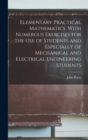 Elementary Practical Mathematics. With Numerous Exercises for the use of Students and Especially of Mechanical and Electrical Engineering Students - Book
