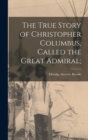 The True Story of Christopher Columbus, Called the Great Admiral; - Book