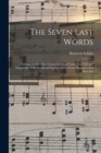 The Seven Last Words : A Cantata for Five-part Chorus of Mixed Voices (SATTB) and Organ acc. With Incidental Soprano, Alto, Tenor, Baritone, and Bass Soli - Book