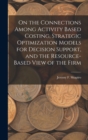 On the Connections Among Activity Based Costing, Strategic Optimization Models for Decision Support, and the Resource-based View of the Firm - Book