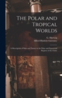The Polar and Tropical Worlds : A Description of man and Nature in the Polar and Equatorial Regions of the Globe - Book