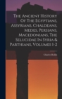 The Ancient History Of The Egyptians, Assyrians, Chaldeans, Medes, Persians, Macedonians, The Selucidae In Syria & Parthians, Volumes 1-2 - Book