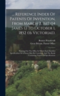 ... Reference Index Of Patents Of Invention, From March 2, 1617 (14 James I.) To October 1, 1852 (16 Victoriae). : Pointing Out The Office In Which Each Enrolled Specification Of A Patent May Be Consu - Book