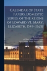 Calendar of State Papers, Domestic Series, of the Reigns of Edward VI., Mary, Elizabeth, 1547-[1625] - Book