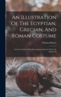 An Illustration Of The Egyptian, Grecian, And Roman Costume : In Forty Outlines With Descriptions, Selected, Drawn & Engraved - Book