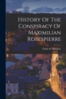 History Of The Conspiracy Of Maximilian Robespierre - Book