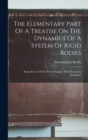The Elementary Part Of A Treatise On The Dynamics Of A System Of Rigid Bodies : Being Part I. Of The Whole Subject. With Numerous Examples - Book