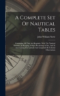 A Complete Set Of Nautical Tables : Containing All That Are Requisite, With The Nautical Almanac, In Keeping A Ship's Reckoning At Sea, And In Ascertaining The Latitude And Longitude By Celestial Obse - Book
