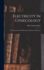 Electricity In Gynecology : The Practical Uses Of Electricity In Diseases Of Women - Book
