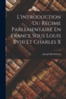 L'introduction Du Regime Parlementaire En France Sous Louis Xviii Et Charles X - Book