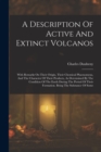 A Description Of Active And Extinct Volcanos : With Remarks On Their Origin, Their Chemical Phaenomena, And The Character Of Their Products, As Determined By The Condition Of The Earth During The Peri - Book