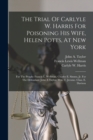 The Trial Of Carlyle W. Harris For Poisoning His Wife, Helen Potts, At New York : For The People: Francis L. Wellman. Charles E. Simms, Jr. For The Defendant: John A Taylor. Wm. T. Jerome. Chas. E. Da - Book