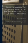 Observations On The Construction Of The Roof Of King's College Chapel, Cambridge : With Illustrative Plans, Sections, And Details, From Actual Measurement - Book
