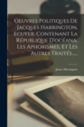 Oeuvres Politiques De Jacques Harrington, Ecuyer, Contenant La Republique D'oceana, Les Aphorismes, Et Les Autres Traites...... - Book