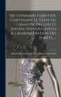 Dictionnaire Forestier, Contenant Le Texte Ou L'analyse Des Lois Et Instructions Relatives A L'administration Des Forets...... - Book