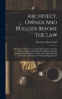 Architect, Owner And Builder Before The Law : A Summary Of American And English Decisions On The Principal Questions Relating To Building, And The Employment Of Architects, With About Eight Hundred Re - Book