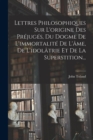 Lettres Philosophiques Sur L'origine Des Prejuges, Du Dogme De L'immortalite De L'ame, De L'idolatrie Et De La Superstition... - Book