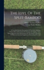 The Idyl Of The Split-bamboo : A Carefully Detailed Description Of The Rod's Building, Prefaced By A Dissertation On The Joys Of Angling, There Being Appended Some Information On The Home Cultivation - Book