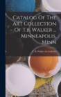 Catalog Of The Art Collection Of T.b. Walker ... Minneapolis, Minn - Book