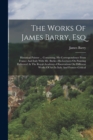 The Works Of James Barry, Esq : Historical Painter ... Containing, His Correspondence From France And Italy With Mr. Burke--his Lectures On Painting Delivered At The Royal-academy--observations On Dif - Book