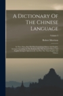 A Dictionary Of The Chinese Language : In Three Parts, Part The First Containing Chinese And English, Arranged According To The Radicals, Part The Second, Chinese And English Arranged Alphabetically A - Book