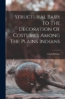 Structural Basis To The Decoration Of Costumes Among The Plains Indians - Book