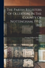 The Parish Registers Of Ollerton, In The County Of Nottingham, 1592-1812 - Book