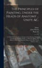 The Principles of Painting, Under the Heads of Anatomy ... Unity, &c. : In Which is Contained, an Account of the Athenian, Roman, Venetian and Flemish Schools: to Which is Added, The Balance of Painte - Book