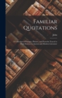 Familiar Quotations : A Collection of Passages, Phrases, and Proverbs Traced to Their Sources in Ancient and Modern Literature - Book